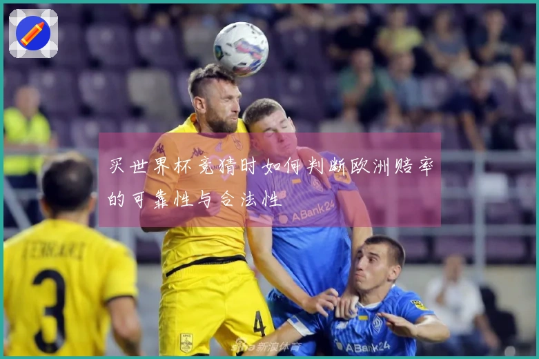 买世界杯竞猜时如何判断欧洲赔率的可靠性与合法性