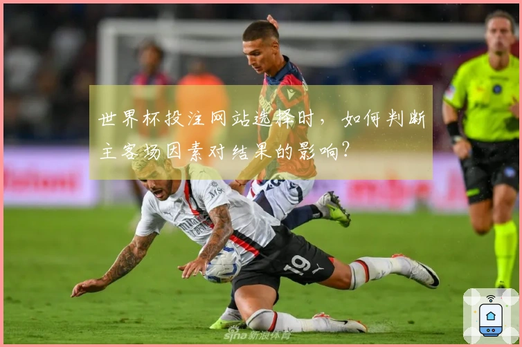 世界杯投注网站选择时，如何判断主客场因素对结果的影响？