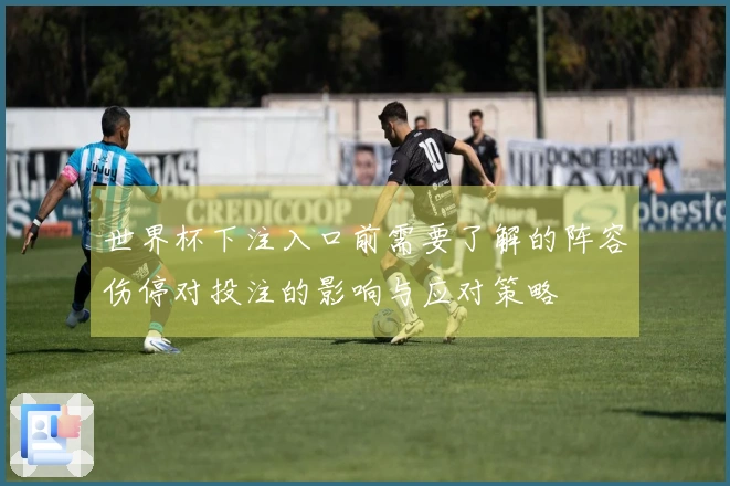 世界杯下注入口前需要了解的阵容伤停对投注的影响与应对策略
