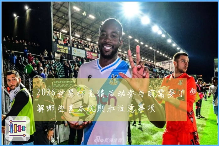 2026世界杯竞猜活动参与前需要了解哪些基本规则和注意事项