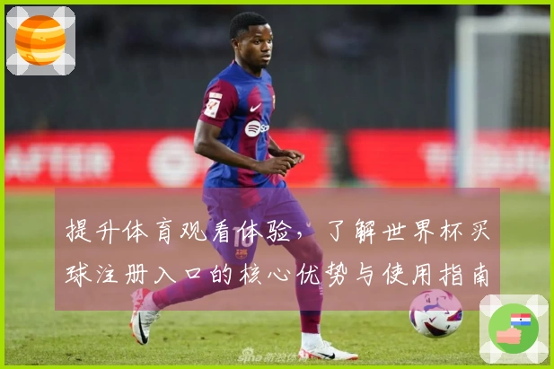 提升体育观看体验，了解世界杯买球注册入口的核心优势与使用指南