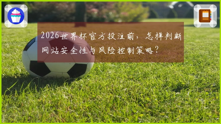 2026世界杯官方投注前，怎样判断网站安全性与风险控制策略？