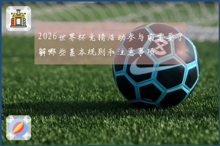 2026世界杯竞猜活动参与前需要了解哪些基本规则和注意事项