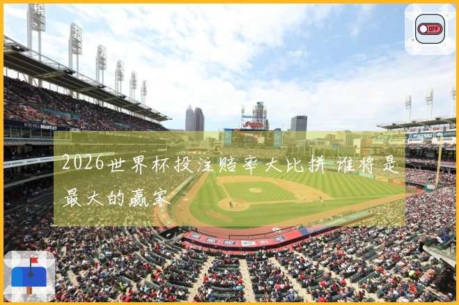 2026世界杯投注赔率大比拼 谁将是最大的赢家