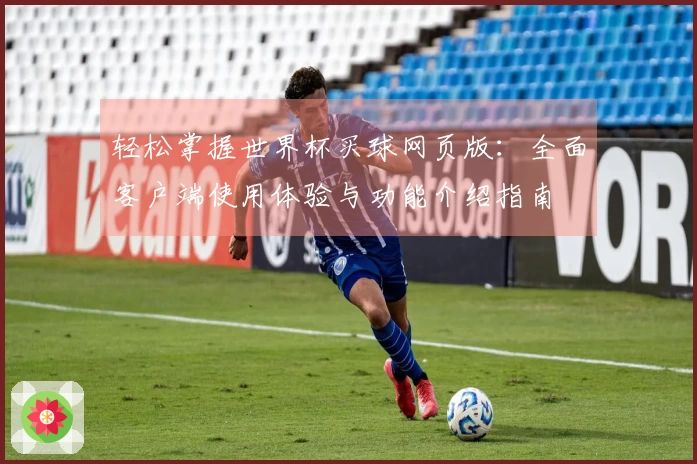 轻松掌握世界杯买球网页版：全面客户端使用体验与功能介绍指南