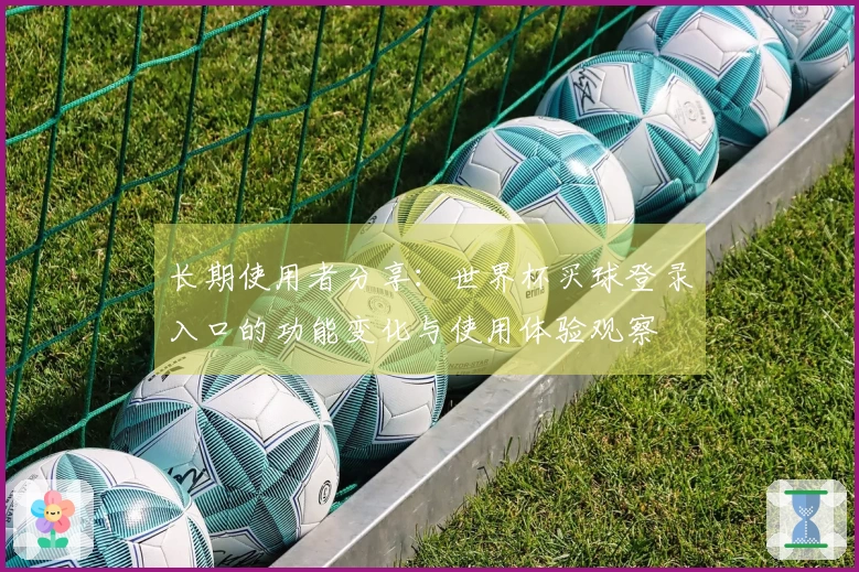 长期使用者分享：世界杯买球登录入口的功能变化与使用体验观察