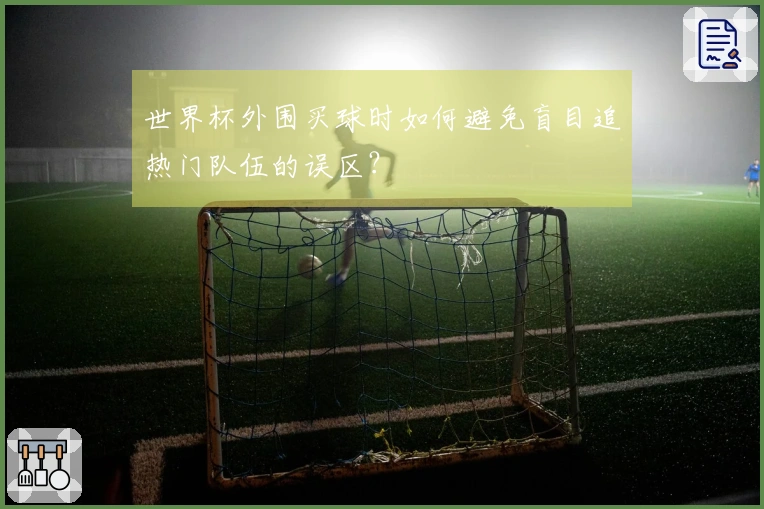 世界杯外围买球时如何避免盲目追热门队伍的误区？