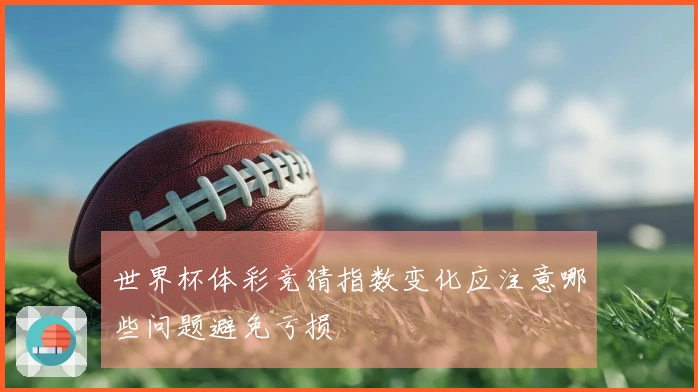 世界杯体彩竞猜指数变化应注意哪些问题避免亏损