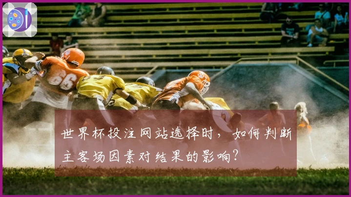 世界杯投注网站选择时，如何判断主客场因素对结果的影响？