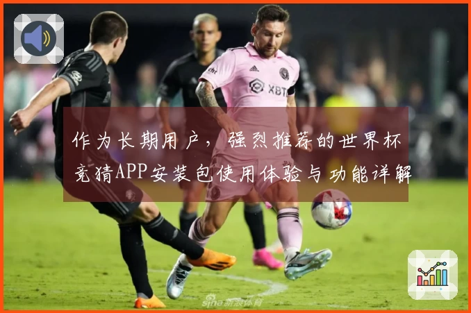 作为长期用户，强烈推荐的世界杯竞猜APP安装包使用体验与功能详解