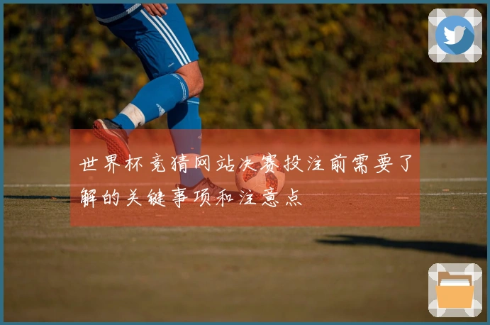 世界杯竞猜网站决赛投注前需要了解的关键事项和注意点