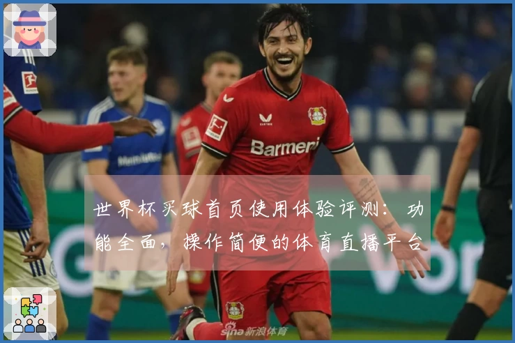 世界杯买球首页使用体验评测：功能全面，操作简便的体育直播平台介绍