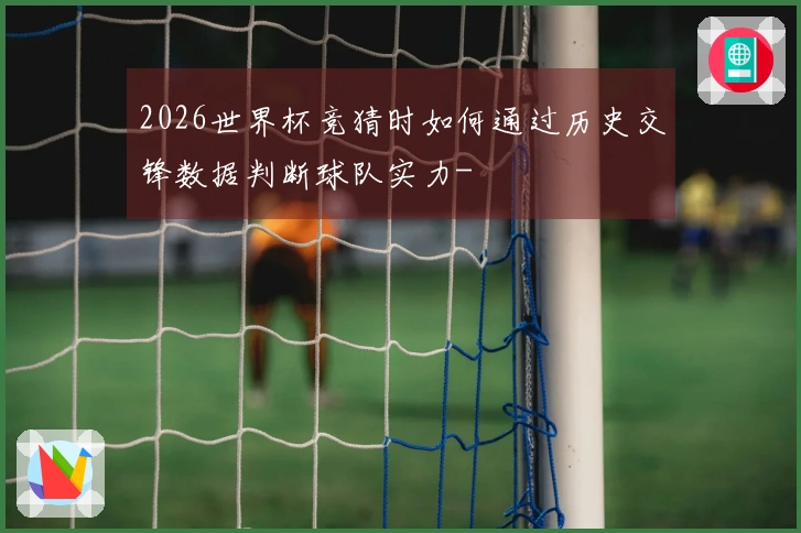 2026世界杯竞猜时如何通过历史交锋数据判断球队实力-