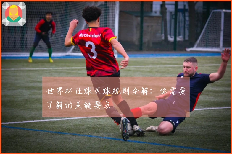 世界杯让球买球规则全解：你需要了解的关键要点