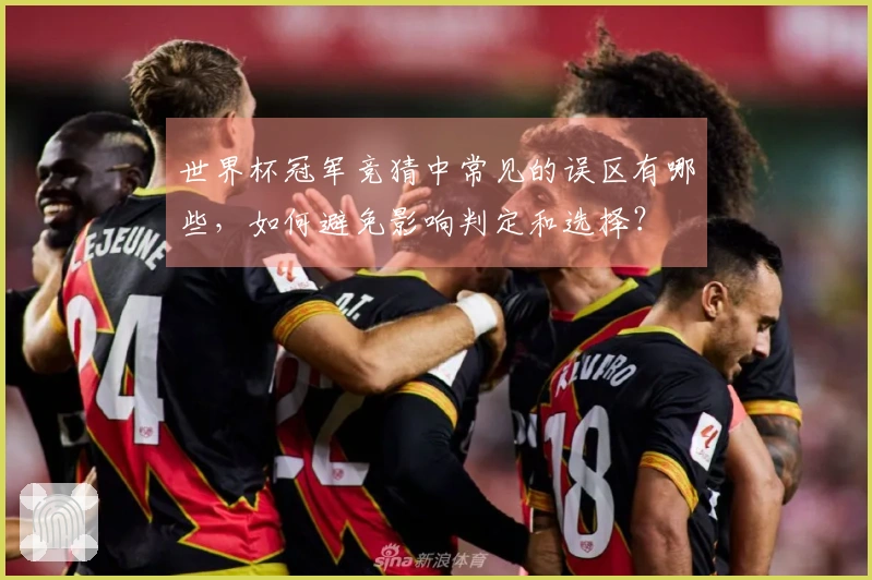 世界杯冠军竞猜中常见的误区有哪些，如何避免影响判定和选择？